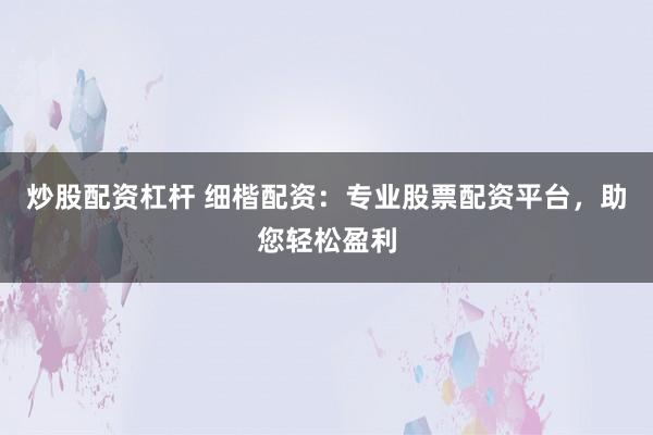 炒股配资杠杆 细楷配资：专业股票配资平台，助您轻松盈利