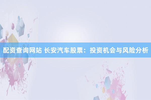 配资查询网站 长安汽车股票：投资机会与风险分析