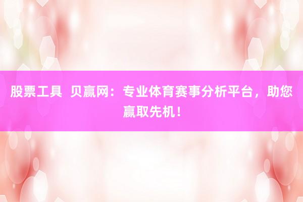 股票工具  贝赢网：专业体育赛事分析平台，助您赢取先机！