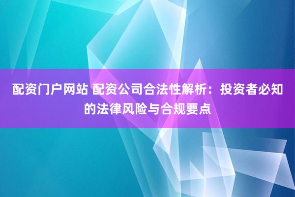 配资门户网站 配资公司合法性解析：投资者必知的法律风险与合规要点