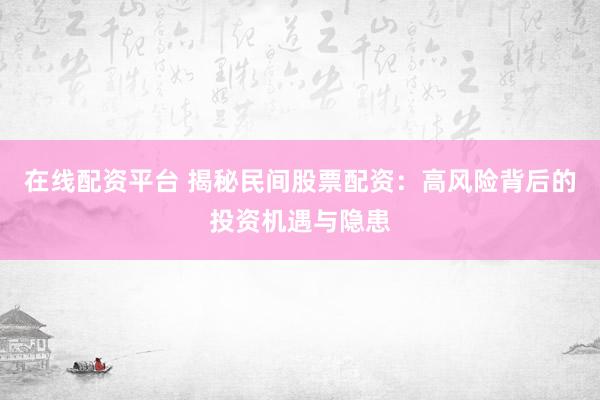 在线配资平台 揭秘民间股票配资：高风险背后的投资机遇与隐患