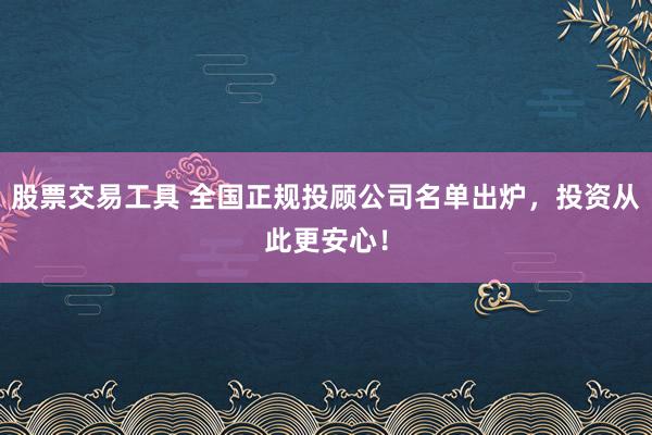 股票交易工具 全国正规投顾公司名单出炉，投资从此更安心！