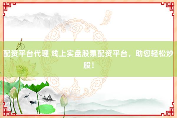 配资平台代理 线上实盘股票配资平台，助您轻松炒股！
