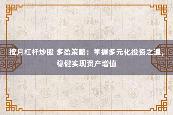 按月杠杆炒股 多盈策略：掌握多元化投资之道，稳健实现资产增值