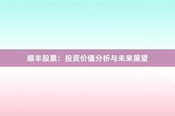 顺丰股票：投资价值分析与未来展望