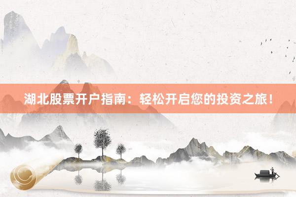 湖北股票开户指南：轻松开启您的投资之旅！