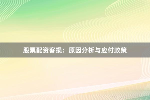 股票配资客损：原因分析与应付政策