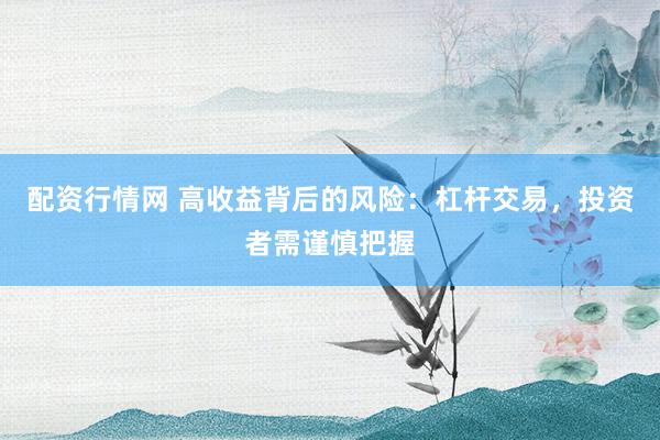 配资行情网 高收益背后的风险：杠杆交易，投资者需谨慎把握