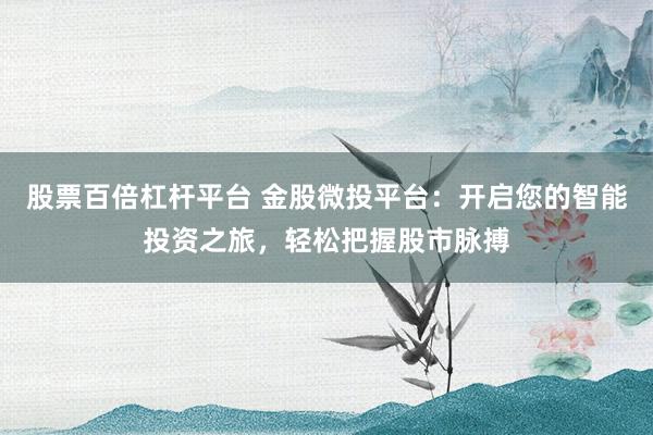 股票百倍杠杆平台 金股微投平台：开启您的智能投资之旅，轻松把握股市脉搏