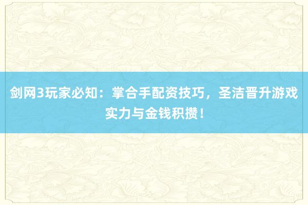 剑网3玩家必知：掌合手配资技巧，圣洁晋升游戏实力与金钱积攒！