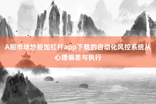 A股市场炒股加杠杆app下载的自动化风控系统从心理偏差与执行