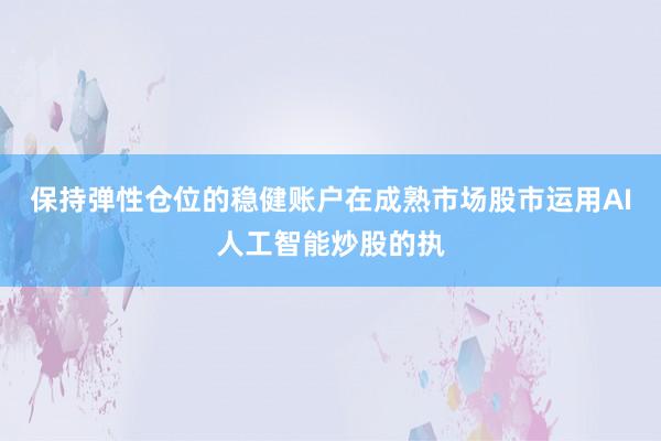 保持弹性仓位的稳健账户在成熟市场股市运用AI人工智能炒股的执