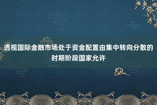 透视国际金融市场处于资金配置由集中转向分散的时期阶段国家允许