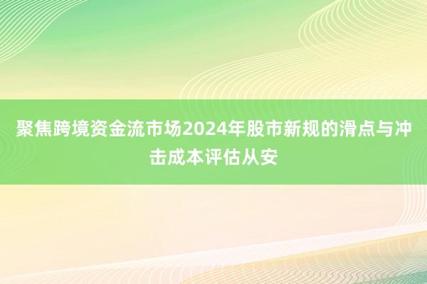 聚焦跨境资金流市场2024年股市新规的滑点与冲击成本评估从安