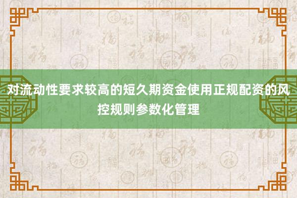 对流动性要求较高的短久期资金使用正规配资的风控规则参数化管理