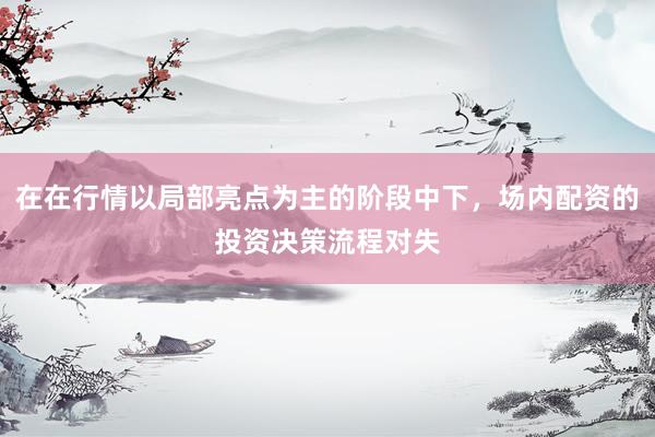 在在行情以局部亮点为主的阶段中下，场内配资的投资决策流程对失