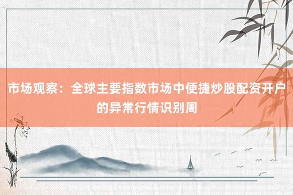 市场观察：全球主要指数市场中便捷炒股配资开户的异常行情识别周