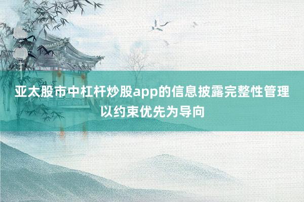 亚太股市中杠杆炒股app的信息披露完整性管理以约束优先为导向