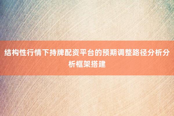 结构性行情下持牌配资平台的预期调整路径分析分析框架搭建