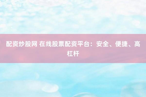 配资炒股网 在线股票配资平台：安全、便捷、高杠杆