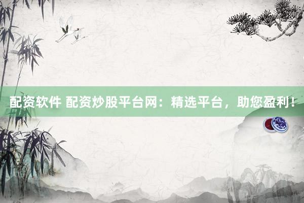 配资软件 配资炒股平台网：精选平台，助您盈利！