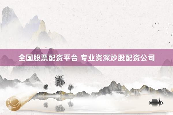全国股票配资平台 专业资深炒股配资公司
