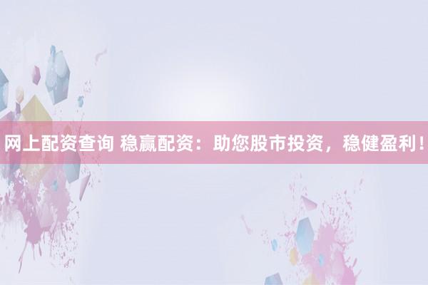 网上配资查询 稳赢配资：助您股市投资，稳健盈利！