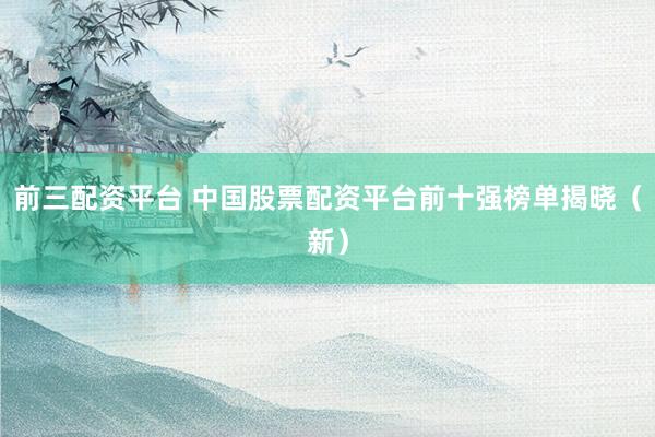前三配资平台 中国股票配资平台前十强榜单揭晓（新）