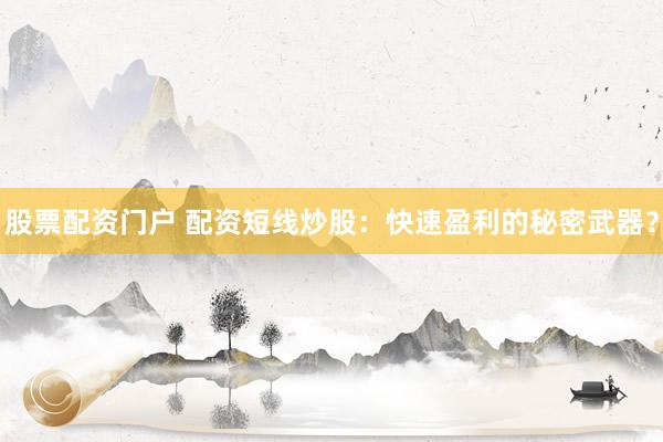 股票配资门户 配资短线炒股：快速盈利的秘密武器？