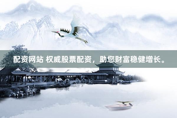 配资网站 权威股票配资，助您财富稳健增长。