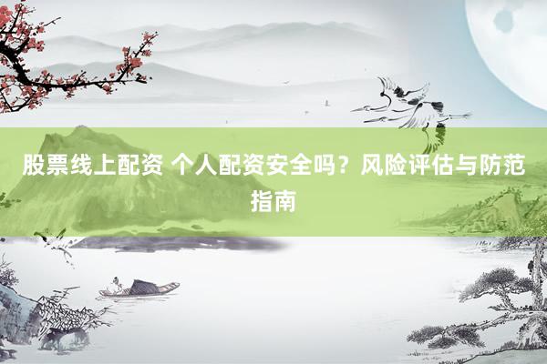 股票线上配资 个人配资安全吗？风险评估与防范指南