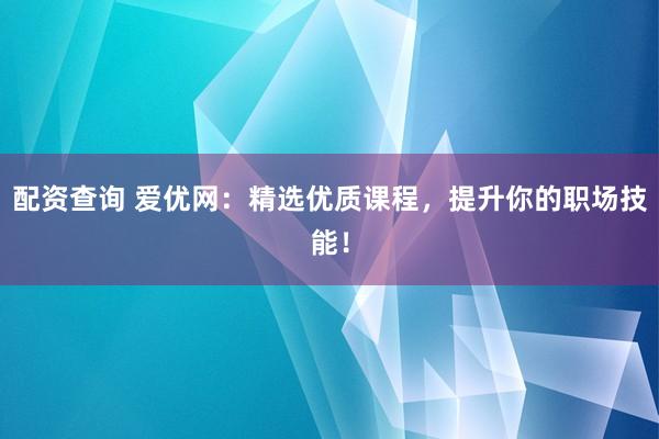 配资查询 爱优网：精选优质课程，提升你的职场技能！