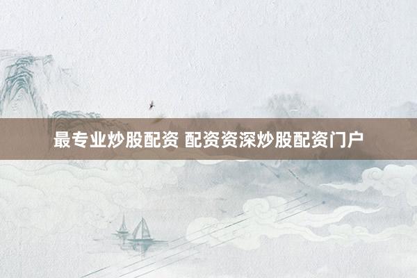 最专业炒股配资 配资资深炒股配资门户