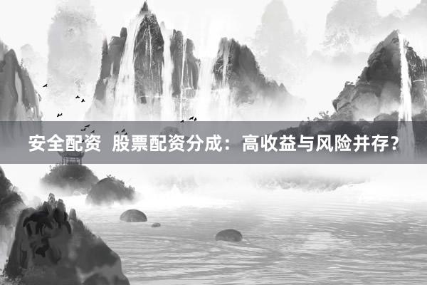 安全配资  股票配资分成：高收益与风险并存？