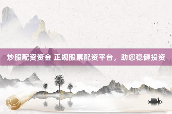 炒股配资资金 正规股票配资平台,助您稳健投资