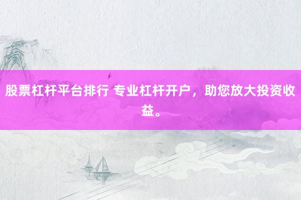 股票杠杆平台排行 专业杠杆开户，助您放大投资收益。