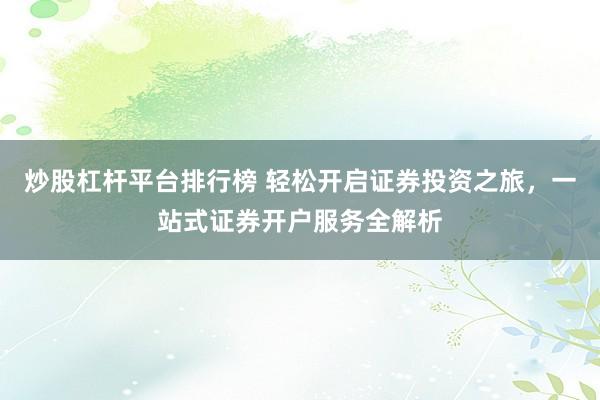 炒股杠杆平台排行榜 轻松开启证券投资之旅，一站式证券开户服务全解析