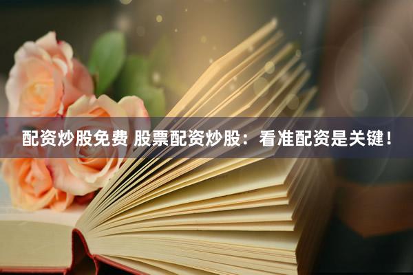 配资炒股免费 股票配资炒股：看准配资是关键！