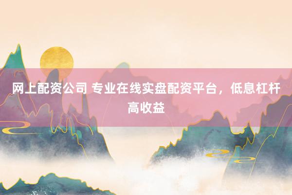 网上配资公司 专业在线实盘配资平台，低息杠杆高收益