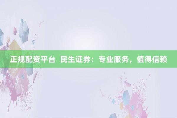 正规配资平台  民生证券：专业服务，值得信赖