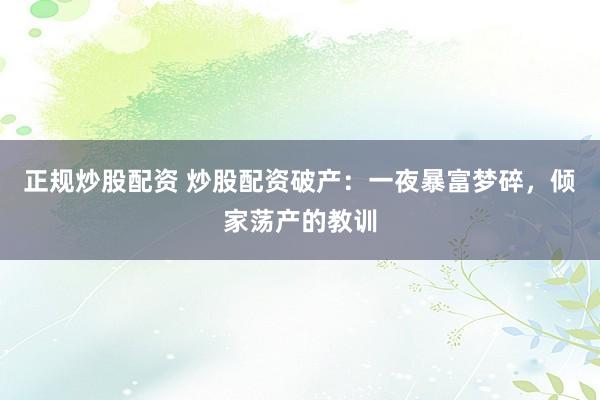 正规炒股配资 炒股配资破产：一夜暴富梦碎，倾家荡产的教训