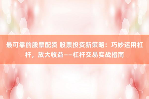 最可靠的股票配资 股票投资新策略：巧妙运用杠杆，放大收益——杠杆交易实战指南