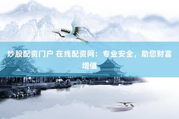 炒股配资门户 在线配资网:专业安全,助您财富增值
