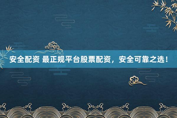 安全配资 最正规平台股票配资，安全可靠之选！