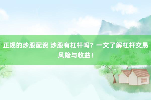 正规的炒股配资 炒股有杠杆吗？一文了解杠杆交易风险与收益！